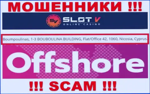 Добраться до SlotV Casino, чтобы забрать обратно свои вложенные деньги нельзя, они пустили корни в оффшоре: Boumpoulinas, 1-3 BOUBOULINA BUILDING, Flat/Office 42, 1060, Nicosia, Cyprus